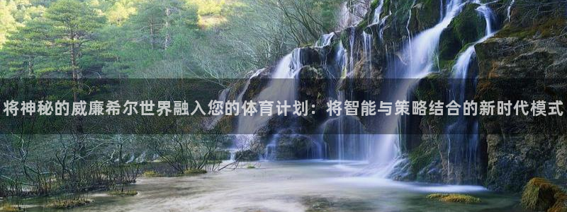 摩登7网站平台登录：将神秘的威廉希尔世界融入您的体育计划：将智能与策略结合的新时