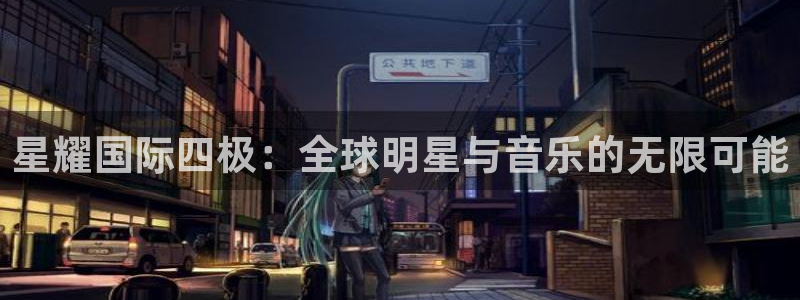 摩登7登录网：星耀国际四极：全球明星与音乐的无限可能
