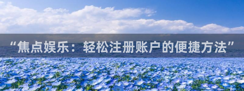 摩登7pg电子游戏在线玩：“焦点娱乐：轻松注册账户的便捷方法”