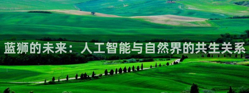摩登7app最新版：蓝狮的未来：人工智能与自然界的共生关系