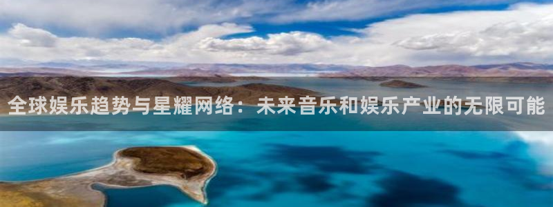 摩登7.ccm苹果版：全球娱乐趋势与星耀网络：未来音乐和娱乐产业的无限可能