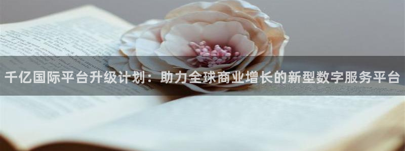 摩登7网站：千亿国际平台升级计划：助力全球商业增长的新型数字服务平台
