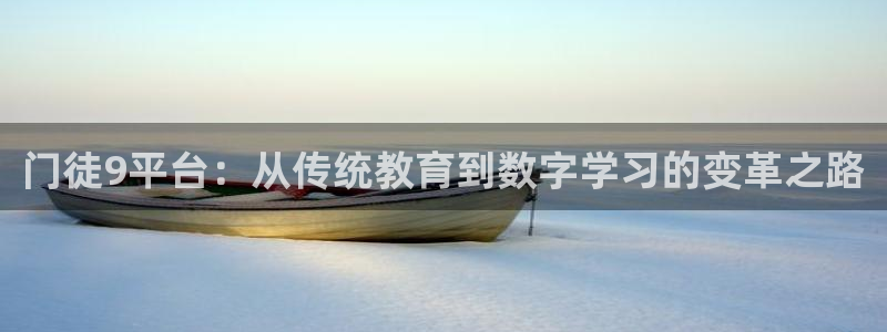 摩登7网页版登：门徒9平台：从传统教育到数字学习的变革之路