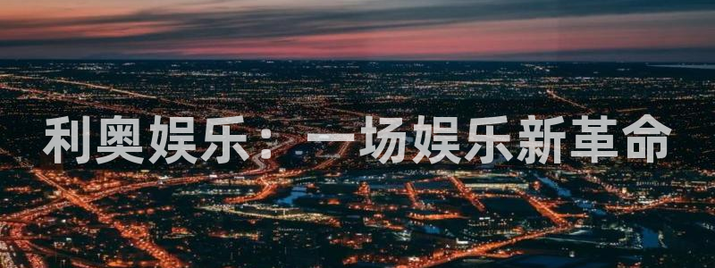 摩登7网站登录流程：利奥娱乐：一场娱乐新革命