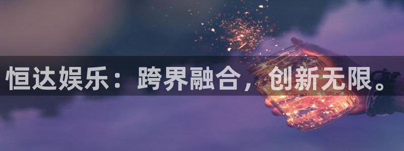 摩登7体育在线注册：恒达娱乐：跨界融合，创新无限。