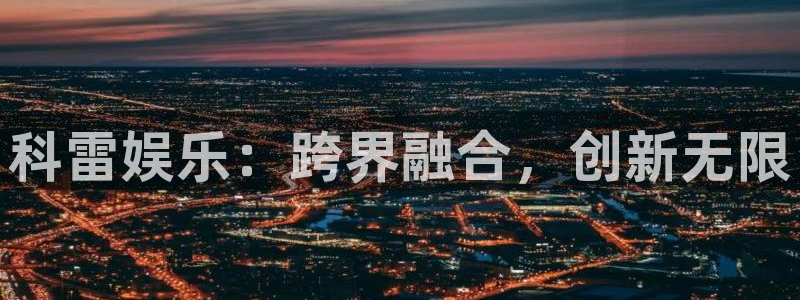摩登73：科雷娱乐：跨界融合，创新无限