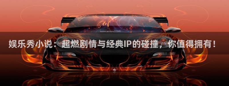 摩登7.ccm：娱乐秀小说：超燃剧情与经典IP的碰撞，你值得拥有！
