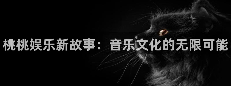 摩登7f凯捷平台在线注册：桃桃娱乐新故事：音乐文化的无限可能