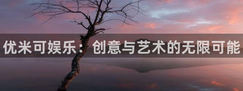 摩登7官网入口：优米可娱乐：创意与艺术的无限可能