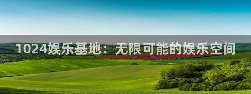 摩登74登录：1024娱乐基地：无限可能的娱乐空间