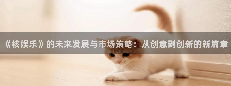 摩登7加拿大在线预测：《核娱乐》的未来发展与市场策略：从创意到创新的新篇章