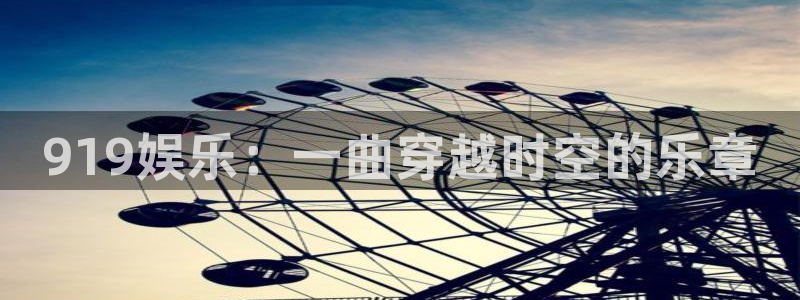摩登7环保：919娱乐：一曲穿越时空的乐章