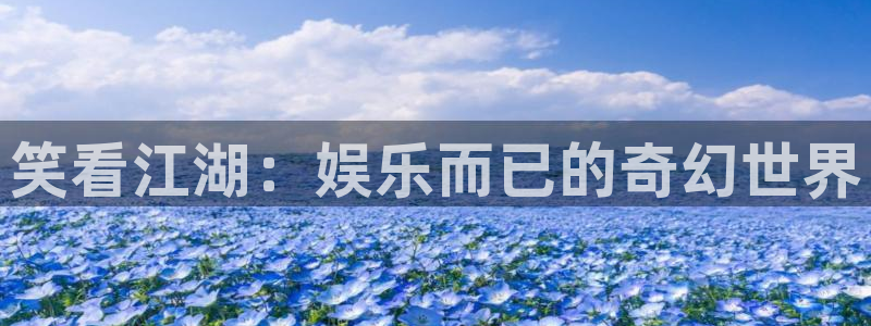 摩登7官网下载：笑看江湖：娱乐而已的奇幻世界